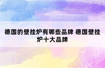 德国的壁挂炉有哪些品牌 德国壁挂炉十大品牌